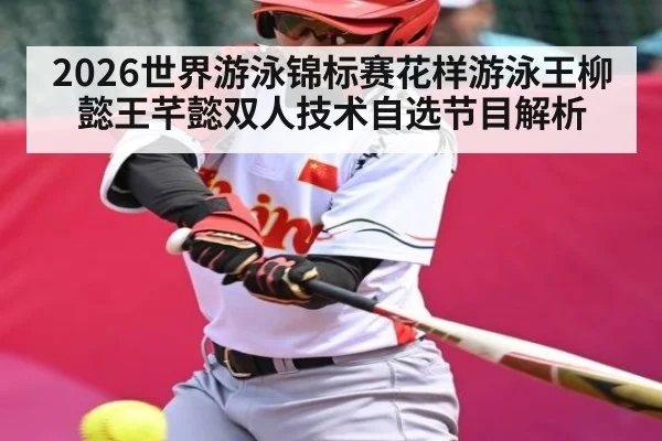 2026世界游泳锦标赛花样游泳王柳懿王芊懿双人技术自选节目解析